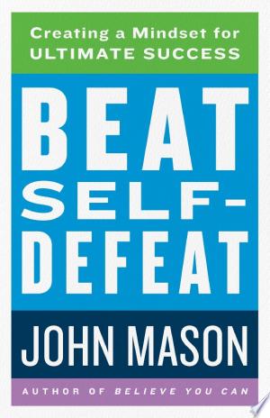 Beat Self-Defeat: Create A Mindset for Ultimate Success